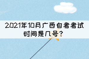 2021年10月廣西自考考試時(shí)間是幾號(hào)？