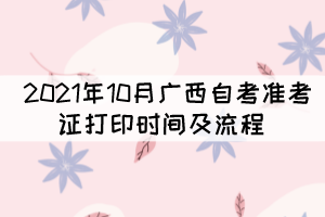 2021年10月廣西自考準考證打印時間及流程 2021年10月廣西自考準考證打印時間及流程