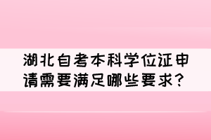 湖北自考本科學位證申請需要滿足哪些要求？