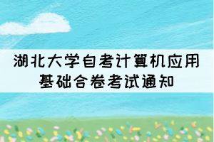 2021年10月湖北大學自考計算機應用基礎合卷考試通知 2021年10月湖北大學自考計算機應用基礎合卷考試通知
