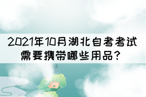 2021年10月湖北自考考試需要攜帶哪些用品？