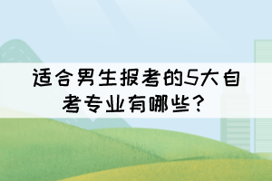適合男生報考的5大自考專業(yè)有哪些？