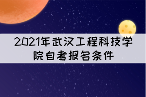 2021年武漢工程科技學(xué)院自考報名條件是什么？
