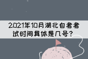 2021年10月湖北自考考試時(shí)間具體是幾號？