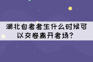 湖北自考考生什么時候可以交卷離開考場？