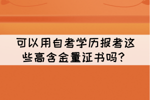 可以用自考學(xué)歷報(bào)考這些高含金量證書(shū)嗎？