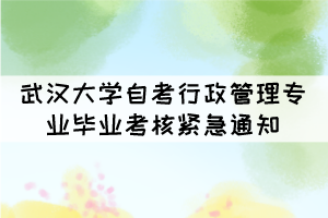 2021年下半年武漢大學(xué)自考行政管理專業(yè)畢業(yè)考核緊急通知 2021年下半年武漢大學(xué)自考行政管理專業(yè)畢業(yè)考核緊急通知