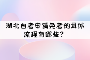 湖北自考申請免考的具體流程有哪些？