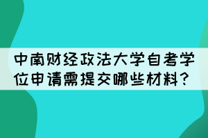 中南財經政法大學自考學位申請需提交哪些材料？