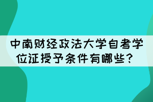 中南財經(jīng)政法大學(xué)自考畢業(yè)生學(xué)位證授予條件有哪些？