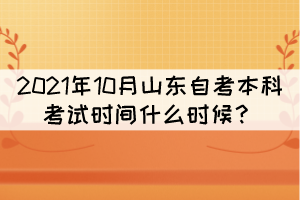 2021年10月山東自考本科考試時間什么時候？