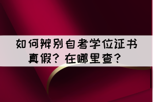 如何辨別自考學(xué)位證書真假？在哪里查？