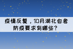 疫情反復(fù)，10月湖北自考防疫要求有哪些？