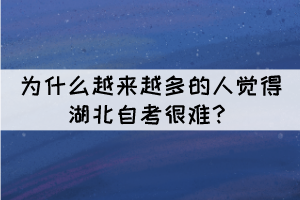 為什么越來越多的人覺得湖北自考很難？