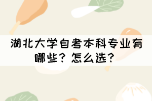 湖北大學(xué)自考本科專業(yè)有哪些？怎么選？