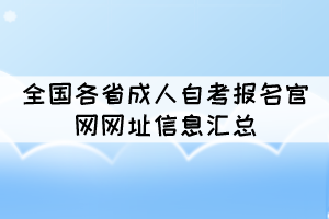 全國(guó)各省成人自考報(bào)名官網(wǎng)網(wǎng)址信息匯總 全國(guó)各省成人自考報(bào)名官網(wǎng)網(wǎng)址信息匯總