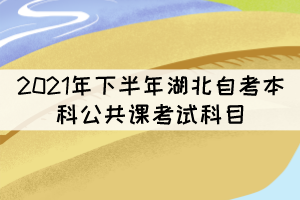 2021年下半年湖北自考本科公共課考試科目有哪些？