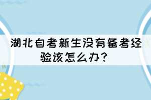 湖北自考新生沒有備考經(jīng)驗該怎么辦？