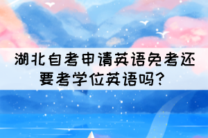 湖北自考申請英語免考還要考學位英語嗎？