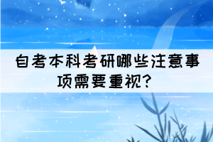 自考本科考研哪些注意事項(xiàng)需要重視？