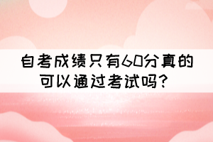 自考成績(jī)只有60分真的可以通過(guò)考試嗎？