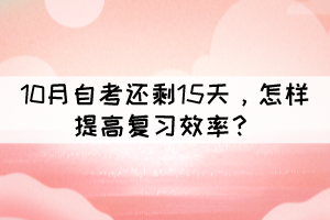 距離10月自考還剩15天，怎樣提高復(fù)習(xí)效率？