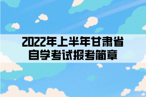 2022年上半年甘肅省自學考試報考簡章