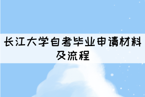 2021年長江大學(xué)自考畢業(yè)申請材料及流程有哪些？