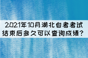 2021年10月湖北自考考試結束后多久可以查詢成績？