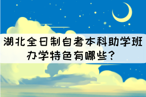 湖北全日制自考本科助學(xué)班辦學(xué)特色有哪些？
