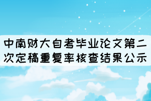 中南財(cái)大自考畢業(yè)論文第二次定稿重復(fù)率核查結(jié)果公示 中南財(cái)大自考畢業(yè)論文第二次定稿重復(fù)率核查結(jié)果公示