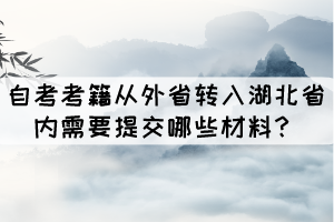 自考考籍從外省轉(zhuǎn)入湖北省內(nèi)需要提交哪些材料？