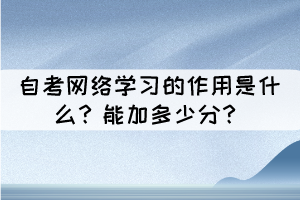自考網(wǎng)絡(luò)學(xué)習(xí)的作用是什么？能加多少分？