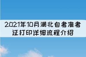 2021年10月湖北自考準考證打印詳細流程介紹 2021年10月湖北自考準考證打印詳細流程介紹