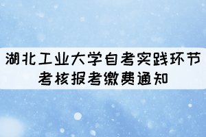 2021年11月湖北工業(yè)大學自考社會考生實踐環(huán)節(jié)考核報考繳費通知 2021年11月湖北工業(yè)大學自考社會考生實踐環(huán)節(jié)考核報考繳費通知