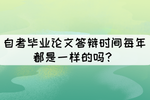 自考畢業(yè)論文答辯時間每年都是一樣的嗎？