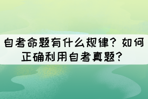 自考命題有什么規(guī)律？如何正確利用自考真題？