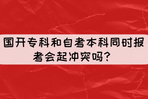 國(guó)開(kāi)?？坪妥钥急究仆瑫r(shí)報(bào)考會(huì)起沖突嗎？
