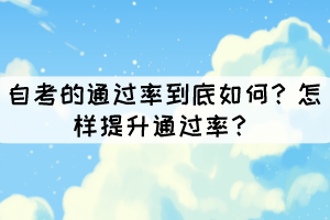 自考的通過率到底如何？怎樣提升通過率？
