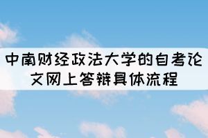 中南財經(jīng)政法大學(xué)的自考論文網(wǎng)上答辯具體流程有哪些？