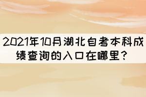 2021年10月湖北自考本科成績查詢的入口在哪里？