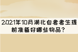 2021年10月湖北自考考生提前準備好哪些物品？