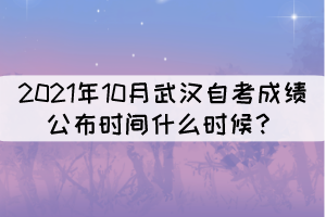2021年10月武漢自考成績(jī)公布時(shí)間什么時(shí)候？