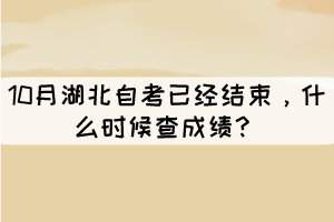 10月湖北自考已經(jīng)結(jié)束，什么時候查成績？