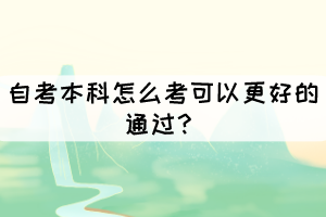 自考本科怎么考可以更好的通過？