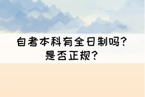 自考本科有全日制嗎？是否正規(guī)？
