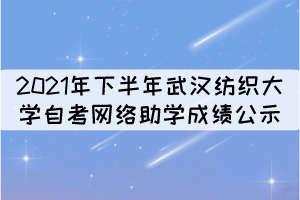 2021年下半年武漢紡織大學自考網(wǎng)絡(luò)助學成績公示 2021年下半年武漢紡織大學自考網(wǎng)絡(luò)助學成績公示