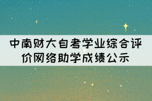 2021年10月中南財大自考學業(yè)綜合評價(網(wǎng)絡助學)成績公示 2021年10月中南財大自考學業(yè)綜合評價(網(wǎng)絡助學)成績公示