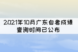 考生注意！2021年10月廣東自考成績(jī)查詢時(shí)間已公布