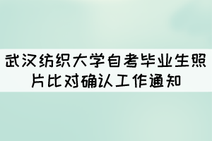 武漢紡織大學(xué)自考畢業(yè)生照片比對確認(rèn)工作通知 武漢紡織大學(xué)自考畢業(yè)生照片比對確認(rèn)工作通知